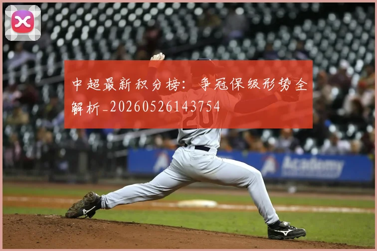 中超最新积分榜：争冠保级形势全解析_20260526143754