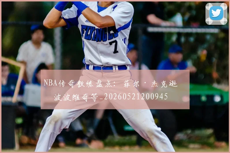 NBA传奇教练盘点：菲尔·杰克逊与波波维奇等_20260521200945