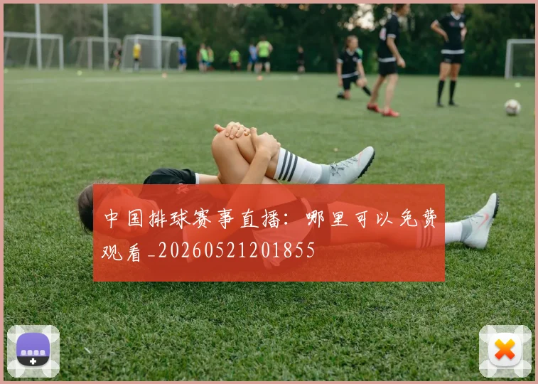 中国排球赛事直播：哪里可以免费观看_20260521201855