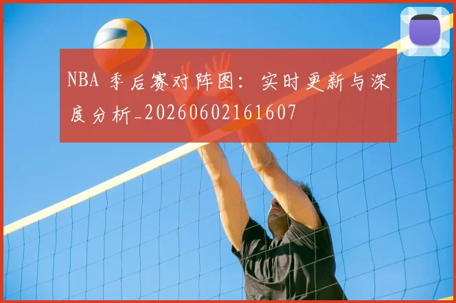 NBA 季后赛对阵图：实时更新与深度分析_20260602161607