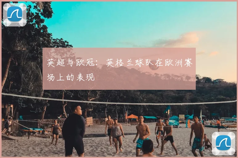 英超与欧冠：英格兰球队在欧洲赛场上的表现