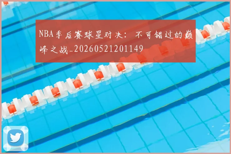 NBA季后赛球星对决：不可错过的巅峰之战_20260521201149