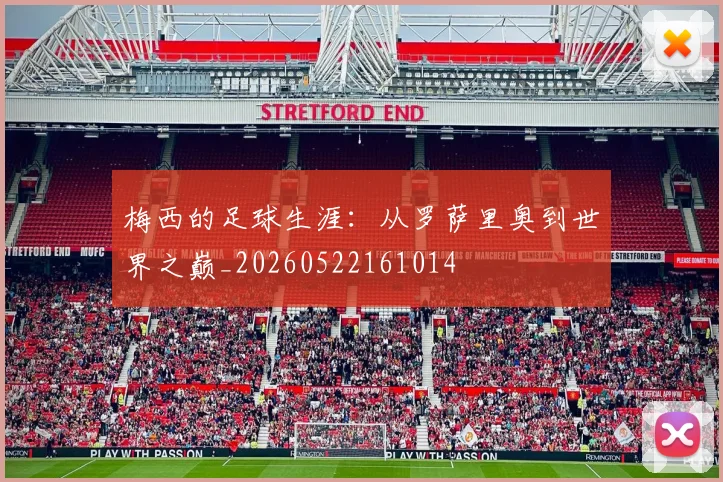 梅西的足球生涯：从罗萨里奥到世界之巅_20260522161014