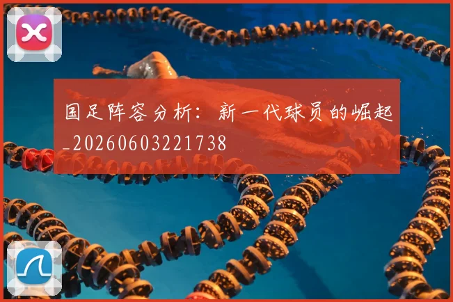 国足阵容分析：新一代球员的崛起_20260603221738