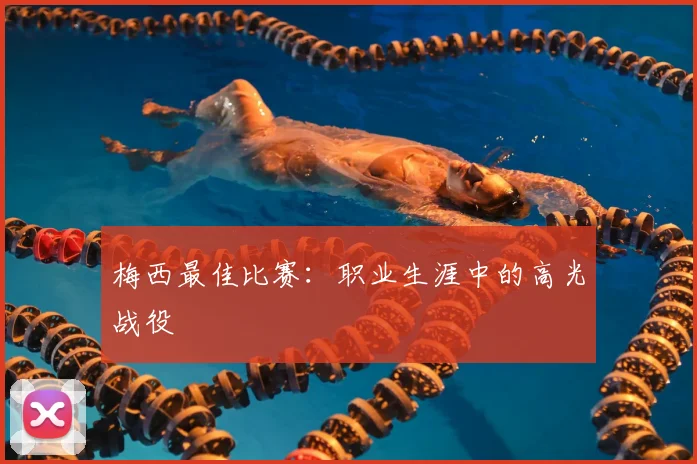 梅西最佳比赛：职业生涯中的高光战役
