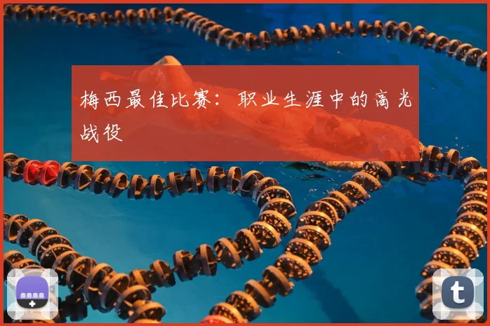 梅西最佳比赛：职业生涯中的高光战役