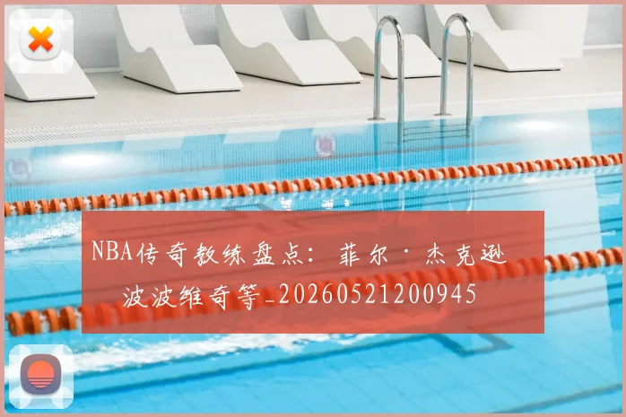 NBA传奇教练盘点：菲尔·杰克逊与波波维奇等_20260521200945