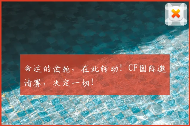 命运的齿轮，在此转动！CF国际邀请赛，决定一切！