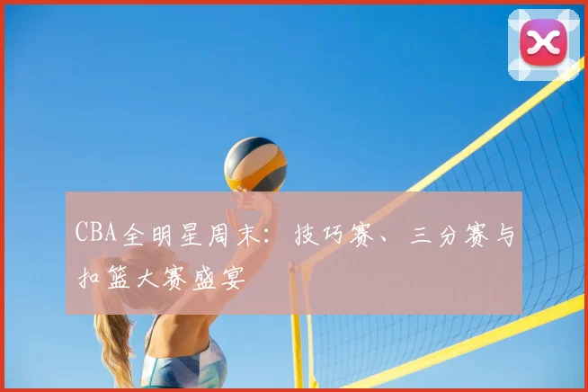 CBA全明星周末：技巧赛、三分赛与扣篮大赛盛宴