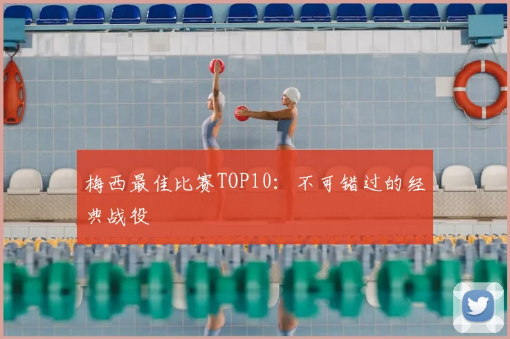 梅西最佳比赛TOP10：不可错过的经典战役