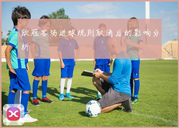 欧冠客场进球规则取消后的影响分析