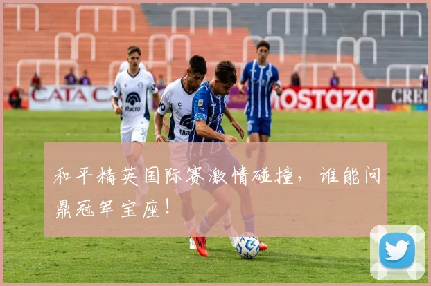 和平精英国际赛激情碰撞，谁能问鼎冠军宝座！