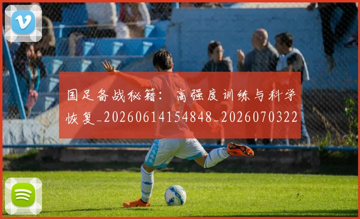 国足备战秘籍：高强度训练与科学恢复_20260614154848_20260703223359