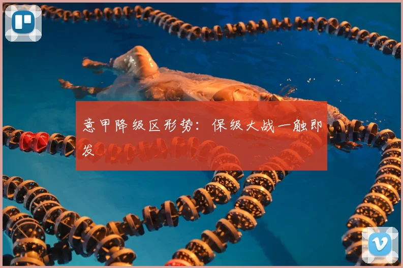 意甲降级区形势：保级大战一触即发