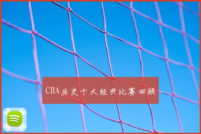 CBA历史十大经典比赛回顾
