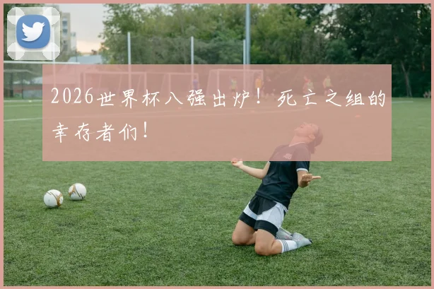 2026世界杯八强出炉！死亡之组的幸存者们！
