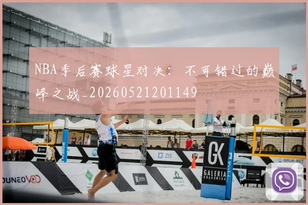 NBA季后赛球星对决：不可错过的巅峰之战_20260521201149