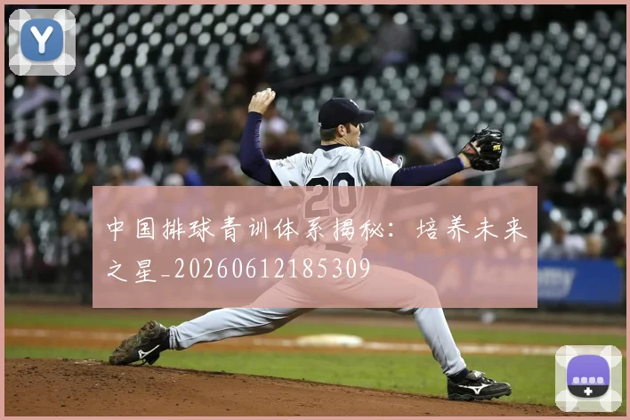 中国排球青训体系揭秘：培养未来之星_20260612185309