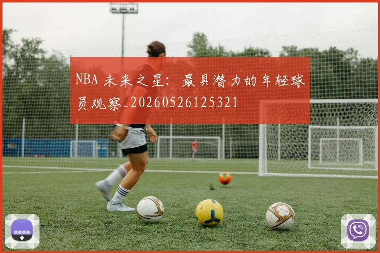 NBA 未来之星：最具潜力的年轻球员观察_20260526125321