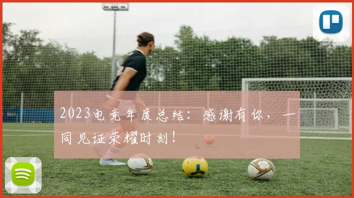 2023电竞年度总结：感谢有你，一同见证荣耀时刻！