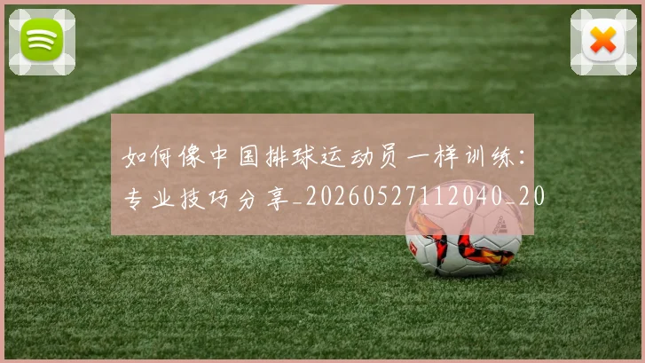 如何像中国排球运动员一样训练：专业技巧分享_20260527112040_20260703230205
