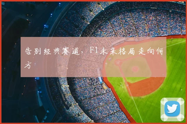 告别经典赛道，F1未来格局走向何方