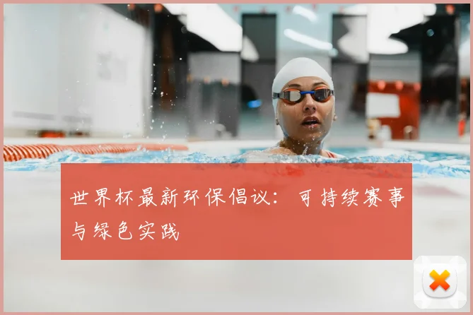 世界杯最新环保倡议：可持续赛事与绿色实践