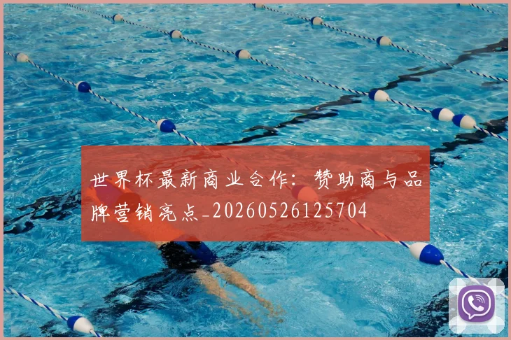 世界杯最新商业合作：赞助商与品牌营销亮点_20260526125704