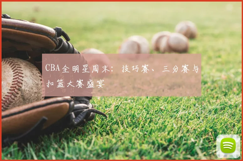 CBA全明星周末：技巧赛、三分赛与扣篮大赛盛宴