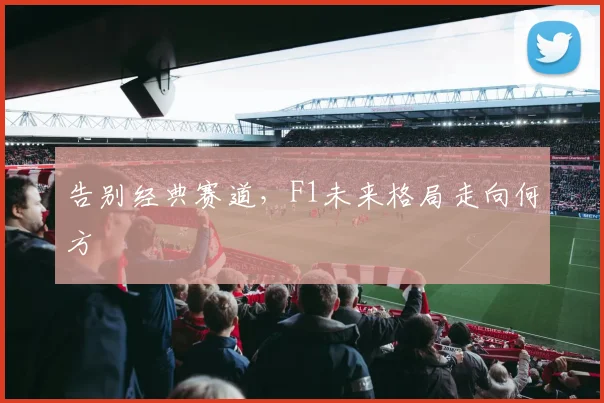 告别经典赛道，F1未来格局走向何方