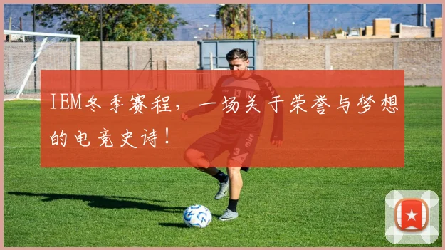 IEM冬季赛程，一场关于荣誉与梦想的电竞史诗！