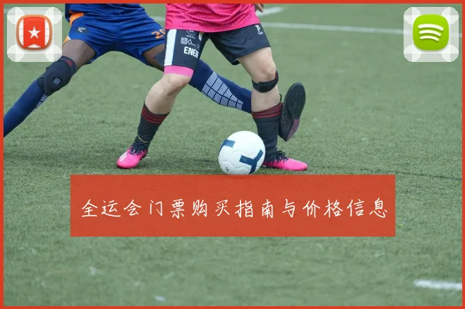全运会门票购买指南与价格信息