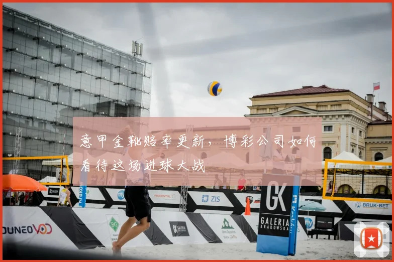 意甲金靴赔率更新,博彩公司如何看待这场进球大战
