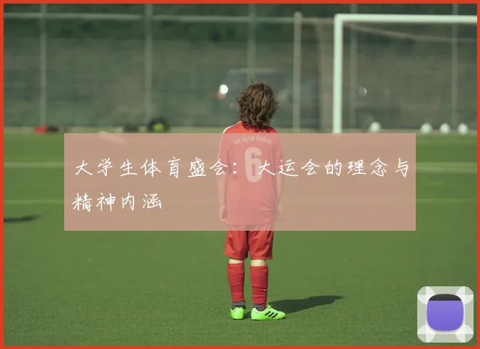 大学生体育盛会：大运会的理念与精神内涵