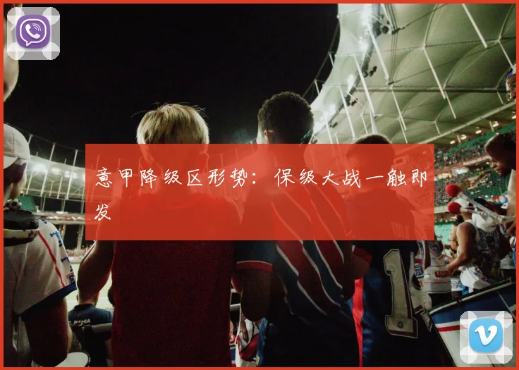 意甲降级区形势：保级大战一触即发