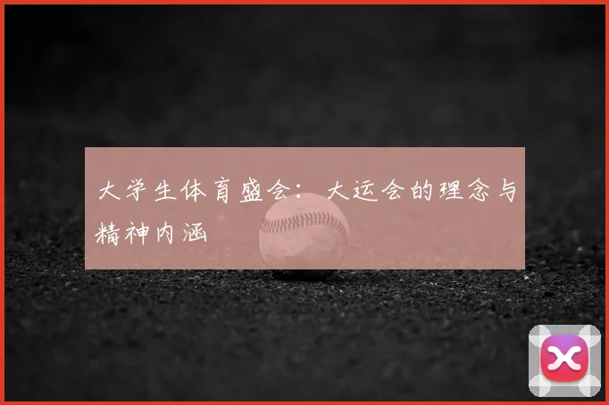 大学生体育盛会：大运会的理念与精神内涵